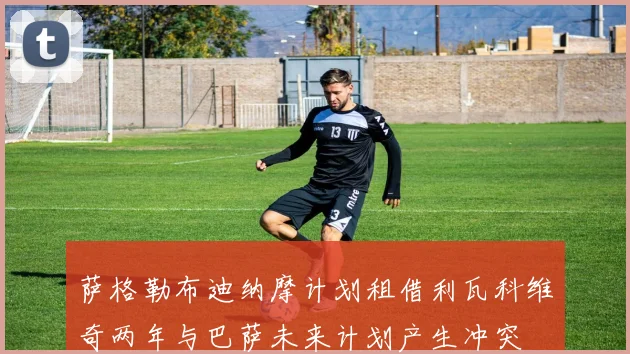 萨格勒布迪纳摩计划租借利瓦科维奇两年与巴萨未来计划产生冲突