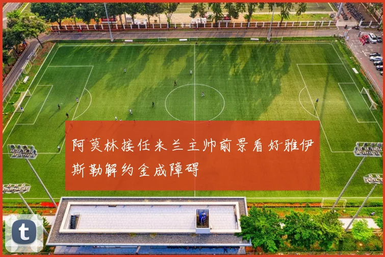 阿莫林接任米兰主帅前景看好雅伊斯勒解约金成障碍