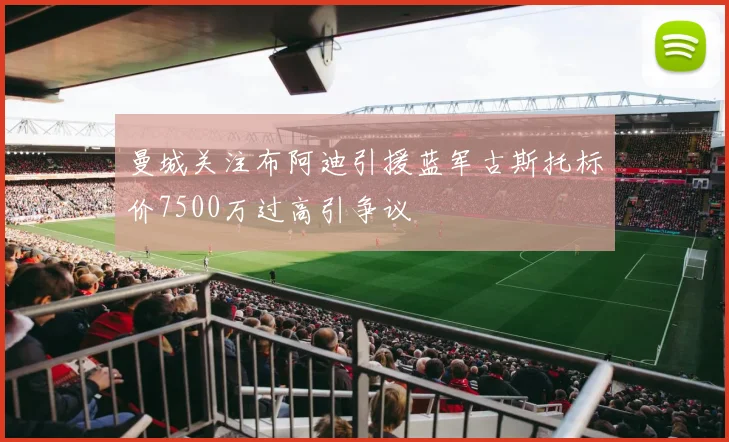 曼城关注布阿迪引援蓝军古斯托标价7500万过高引争议