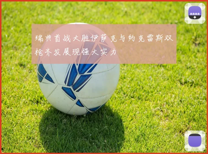 瑞典首战大胜伊萨克与约克雷斯双枪齐发展现强大实力