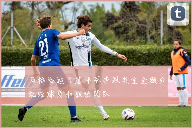 马梅洛迪日落非冠夺冠奖金全额分配给球员和教练团队