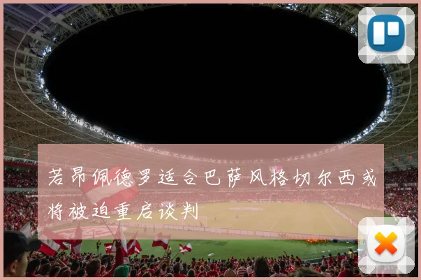 若昂佩德罗适合巴萨风格切尔西或将被迫重启谈判