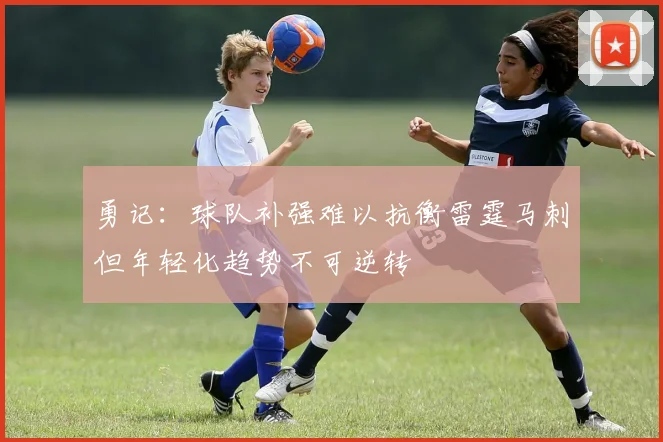 勇记：球队补强难以抗衡雷霆马刺但年轻化趋势不可逆转
