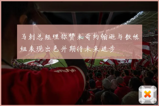 马刺总经理称赞米奇约翰逊与教练组表现出色并期待未来进步