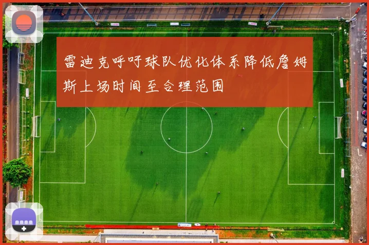 雷迪克呼吁球队优化体系降低詹姆斯上场时间至合理范围