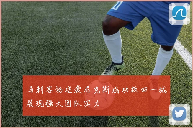 马刺客场逆袭尼克斯成功扳回一城展现强大团队实力